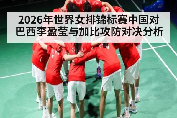 2026年世界女排锦标赛中国对巴西李盈莹与加比攻防对决分析